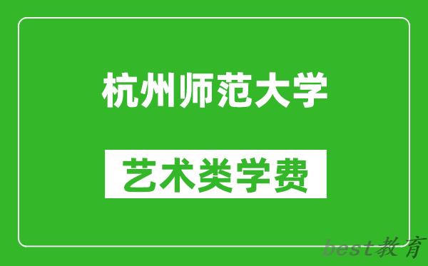 杭州师范大学艺术类学费多少钱一年（附各专业收费标准）