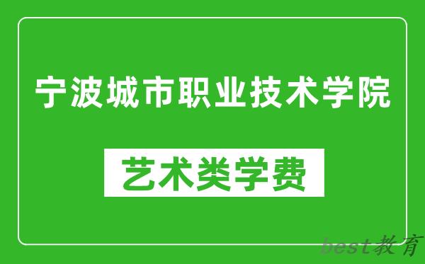 宁波城市职业技术学院艺术类学费多少钱一年（附各专业收费标准）