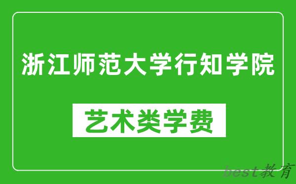 浙江师范大学行知学院艺术类学费多少钱一年（附各专业收费标准）