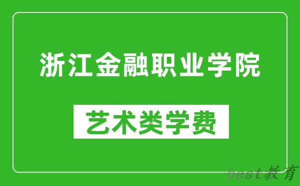 浙江金融职业学院艺术类学费多少钱一年（附各专业收费标准）