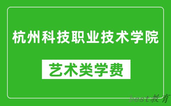 杭州科技职业技术学院艺术类学费多少钱一年（附各专业收费标准）