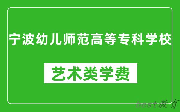 宁波幼儿师范高等专科学校艺术类学费多少钱一年（附各专业收费标准）