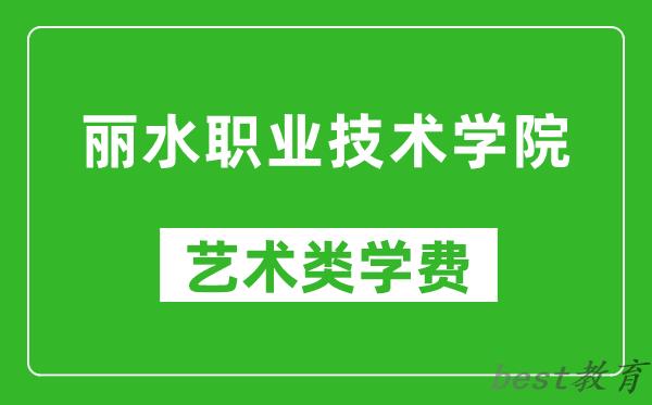 丽水职业技术学院艺术类学费多少钱一年（附各专业收费标准）