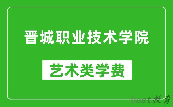 晋城职业技术学院艺术类学费多少钱一年（附各专业收费标准）