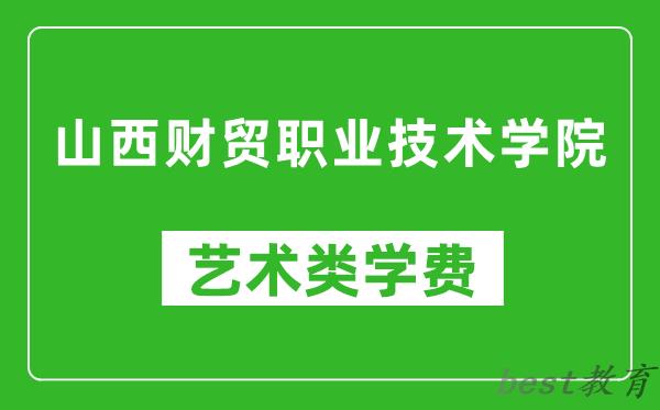 山西财贸职业技术学院艺术类学费多少钱一年（附各专业收费标准）