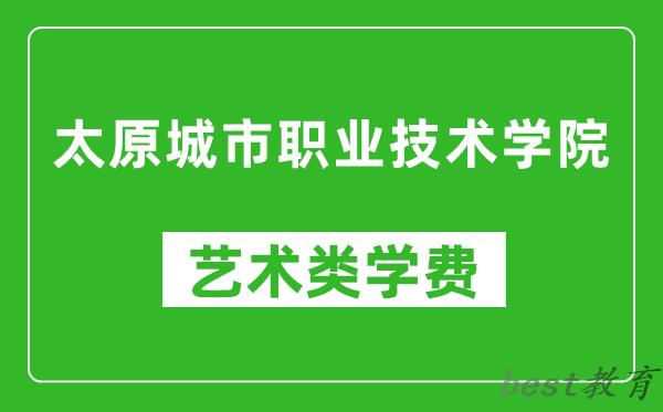 太原城市职业技术学院艺术类学费多少钱一年（附各专业收费标准）