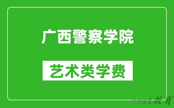 广西警察学院艺术类学费多少钱一年（附各专业收费标准）