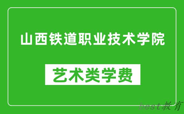 山西铁道职业技术学院艺术类学费多少钱一年（附各专业收费标准）