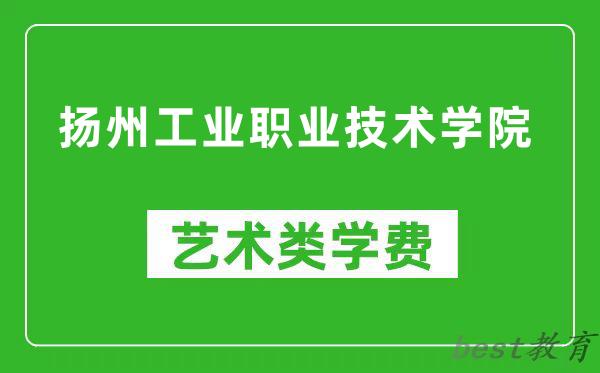 扬州工业职业技术学院艺术类学费多少钱一年（附各专业收费标准）