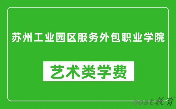 苏州工业园区服务外包职业学院艺术类学费多少钱一年（附各专业收费标准）