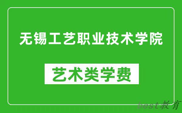 无锡工艺职业技术学院艺术类学费多少钱一年（附各专业收费标准）