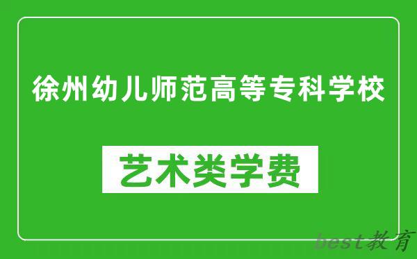 徐州幼儿师范高等专科学校艺术类学费多少钱一年（附各专业收费标准）