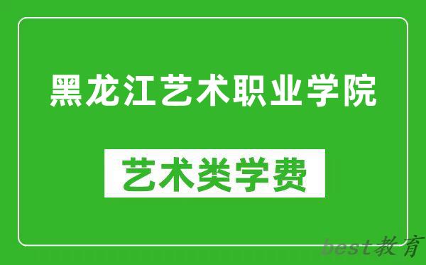 黑龙江艺术职业学院艺术类学费多少钱一年（附各专业收费标准）