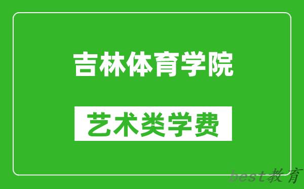 吉林体育学院艺术类学费多少钱一年（附各专业收费标准）