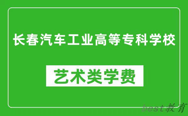 长春汽车工业高等专科学校艺术类学费多少钱一年（附各专业收费标准）