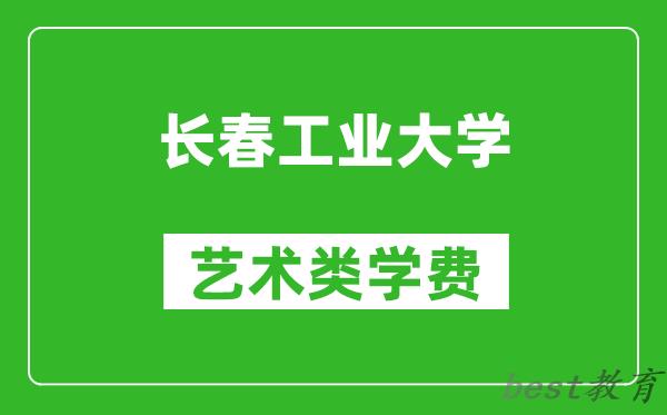 长春工业大学艺术类学费多少钱一年（附各专业收费标准）