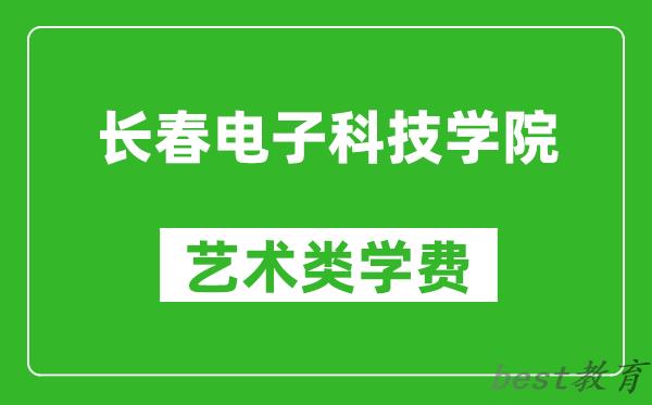 长春电子科技学院艺术类学费多少钱一年（附各专业收费标准）