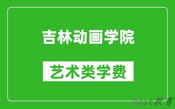 吉林动画学院艺术类学费多少钱一年（附各专业收费标准）