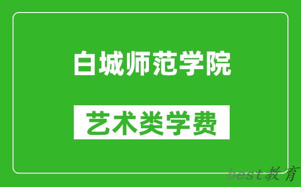 白城师范学院艺术类学费多少钱一年（附各专业收费标准）