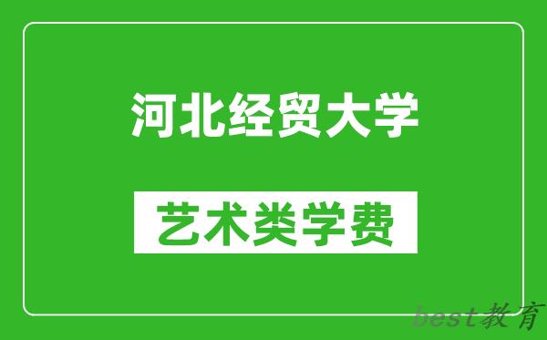 河北经贸大学艺术类学费多少钱一年（附各专业收费标准）