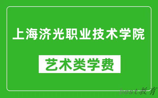 上海济光职业技术学院艺术类学费多少钱一年（附各专业收费标准）