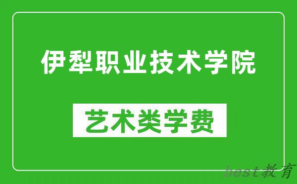 伊犁职业技术学院艺术类学费多少钱一年（附各专业收费标准）