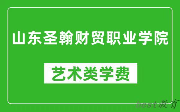 山东圣翰财贸职业学院艺术类学费多少钱一年（附各专业收费标准）