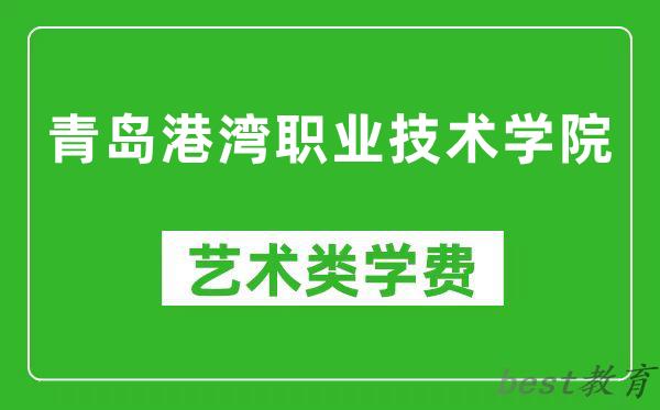 青岛港湾职业技术学院艺术类学费多少钱一年（附各专业收费标准）