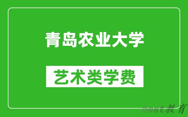 青岛农业大学艺术类学费多少钱一年（附各专业收费标准）