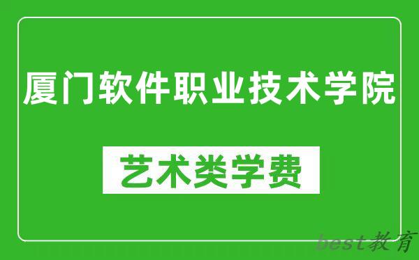 厦门软件职业技术学院艺术类学费多少钱一年（附各专业收费标准）