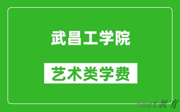 武昌工学院艺术类学费多少钱一年（附各专业收费标准）