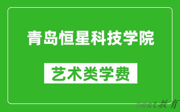 青岛恒星科技学院艺术类学费多少钱一年（附各专业收费标准）