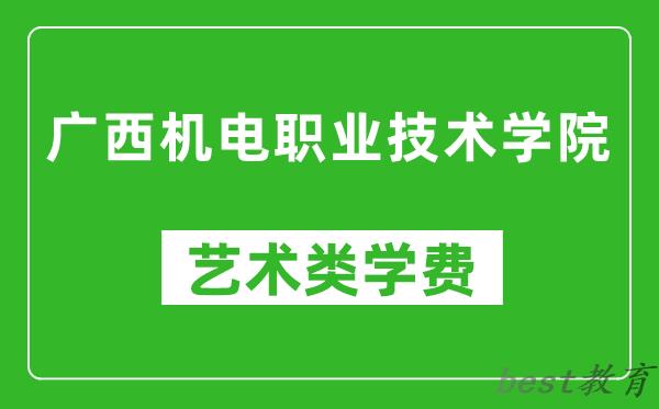 广西机电职业技术学院艺术类学费多少钱一年（附各专业收费标准）