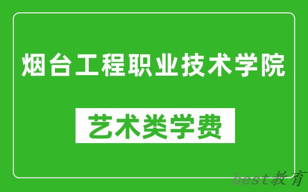 烟台工程职业技术学院艺术类学费多少钱一年（附各专业收费标准）