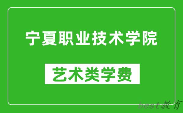 宁夏职业技术学院艺术类学费多少钱一年（附各专业收费标准）