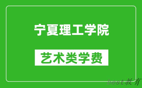 宁夏理工学院艺术类学费多少钱一年（附各专业收费标准）