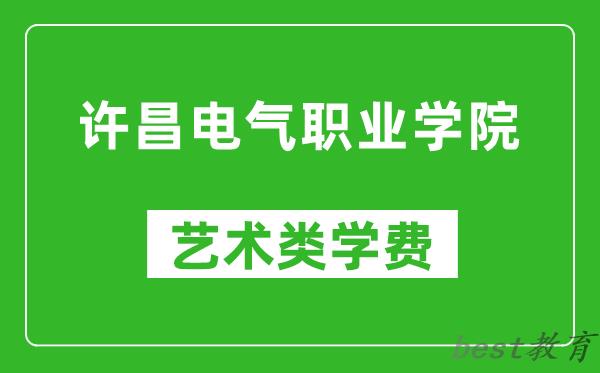 许昌电气职业学院艺术类学费多少钱一年（附各专业收费标准）