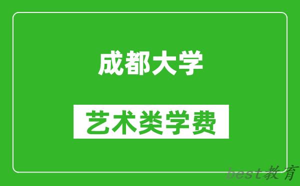 成都大学艺术类学费多少钱一年（附各专业收费标准）