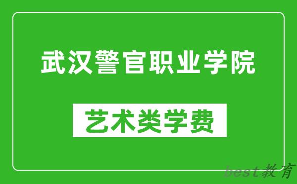 武汉警官职业学院艺术类学费多少钱一年（附各专业收费标准）