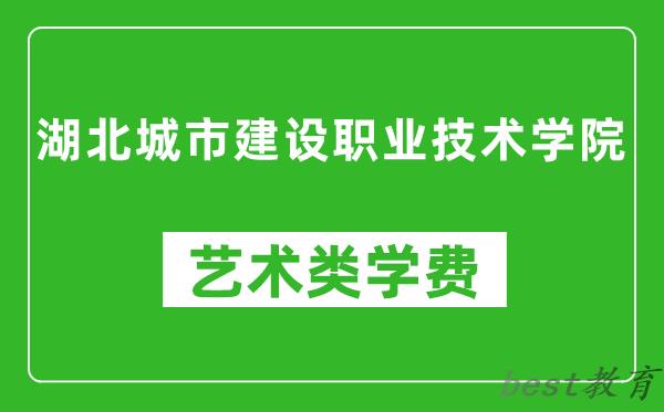 湖北城市建设职业技术学院艺术类学费多少钱一年（附各专业收费标准）