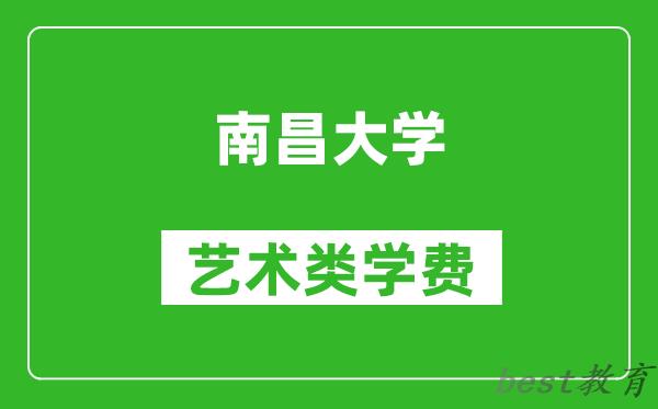 南昌大学艺术类学费多少钱一年（附各专业收费标准）