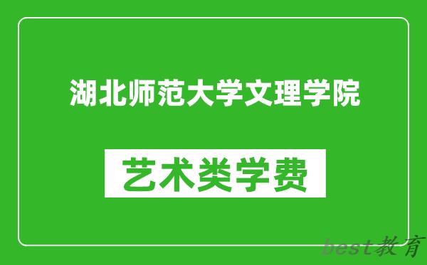 湖北师范大学文理学院艺术类学费多少钱一年（附各专业收费标准）