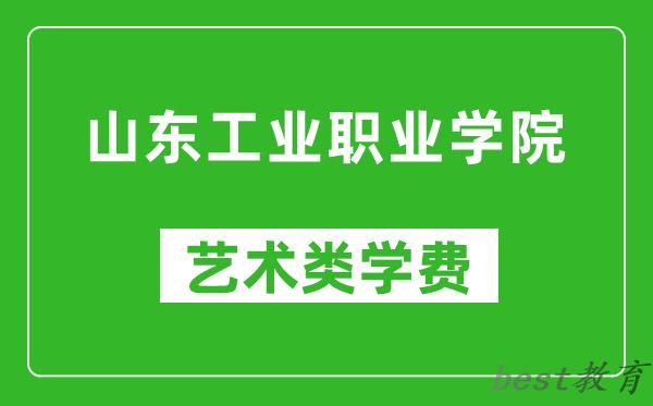 山东工业职业学院艺术类学费多少钱一年（附各专业收费标准）