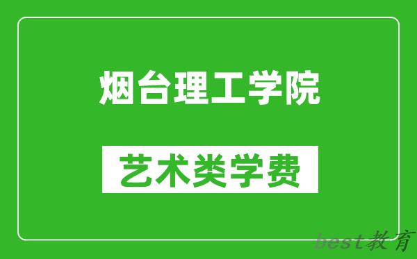 烟台理工学院艺术类学费多少钱一年（附各专业收费标准）