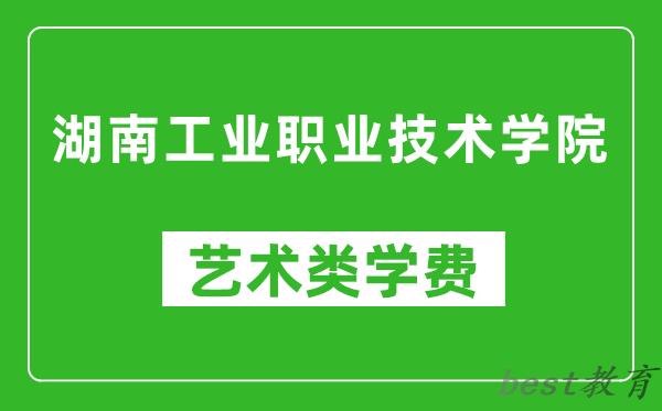 湖南工业职业技术学院艺术类学费多少钱一年（附各专业收费标准）