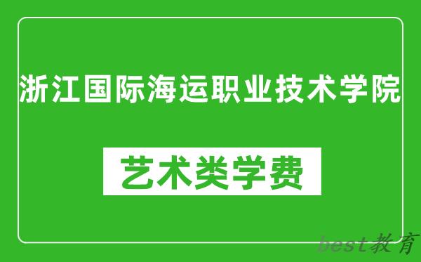 浙江国际海运职业技术学院艺术类学费多少钱一年（附各专业收费标准）