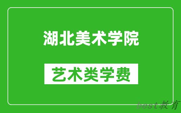 湖北美术学院艺术类学费多少钱一年（附各专业收费标准）