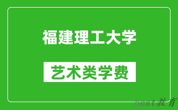 福建理工大学艺术类学费多少钱一年（附各专业收费标准）