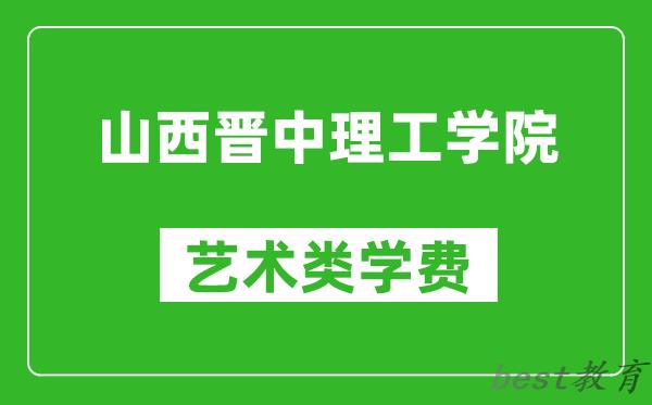 山西晋中理工学院艺术类学费多少钱一年（附各专业收费标准）