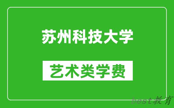 苏州科技大学艺术类学费多少钱一年（附各专业收费标准）